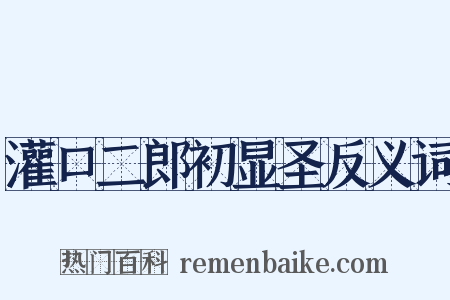 灌口二郎初显圣反义词是什么意思的图片
